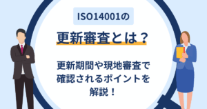 ISO14001の更新審査とは？更新期間や現地審査で確認されるポイントを解説！